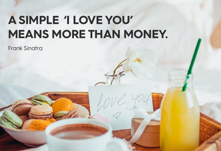 “A simple ‘I love you’ means more than money.” - Frank Sinatra